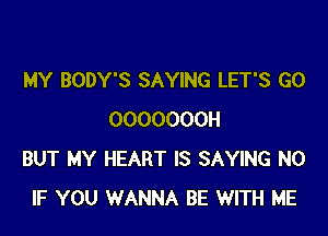 MY BODY'S SAYING LET'S GO

OOOOOOOH
BUT MY HEART IS SAYING N0
IF YOU WANNA BE WITH ME