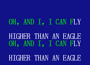 0H, AND I, I CAN FLY

HIGHER THAN AN EAGLE
0H, AND I, I CAN FLY

HIGHER THAN AN EAGLE