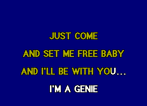 JUST COME

AND SET ME FREE BABY
AND I'LL BE WITH YOU...
I'M A GENIE