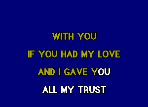 WITH YOU

IF YOU HAD MY LOVE
AND I GAVE YOU
ALL MY TRUST