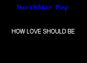 NorthStar'v Pop

HOW LOVE SHOULD BE