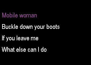 Mobile woman

Buckle down your boots

If you leave me

What else can I do