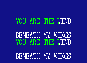 YOU ARE THE WIND

BENEATH MY WINGS
YOU ARE THE WIND

BENEATH MY WINGS l