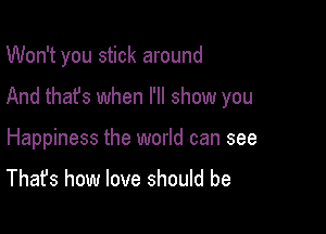 Won't you stick around

And that's when I'll show you

Happiness the world can see

That's how love should be