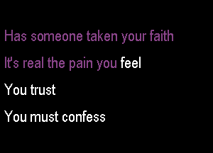 Has someone taken your faith

lfs real the pain you feel
You trust

You must confess
