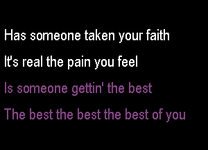 Has someone taken your faith

Its real the pain you feel

ls someone gettin' the best
The best the best the best of you