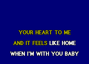 YOUR HEART TO ME
AND IT FEELS LIKE HOME
WHEN I'M WITH YOU BABY