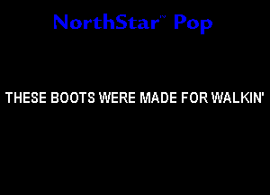 NorthStar'V Pop

THESE BOOTS WERE MADE FOR WALKIN'