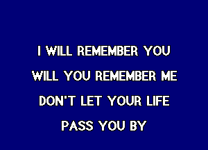 I WILL REMEMBER YOU

WILL YOU REMEMBER ME
DON'T LET YOUR LIFE
PASS YOU BY