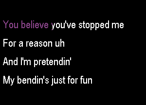 You believe you've stopped me

For a reason uh
And I'm pretendin'

My bendin's just for fun