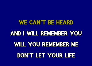 WE CAN'T BE HEARD
AND I WILL REMEMBER YOU
WILL YOU REMEMBER ME

DON'T LET YOUR LIFE l