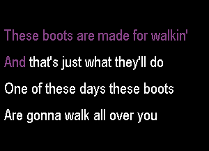 These boots are made for walkin'
And that's just what they! do

One of these days these boots

Are gonna walk all over you