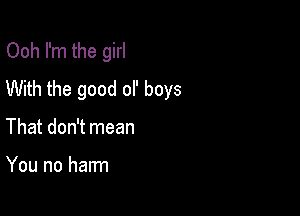 Ooh I'm the girl
With the good ol' boys

That don't mean

You no harm