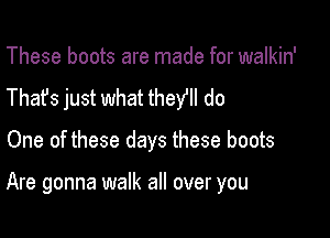 These boots are made for walkin'
Thafs just what thew! do

One of these days these boots

Are gonna walk all over you