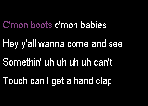 C'mon boots c'mon babies
Hey y'all wanna come and see

Somethin' uh uh uh uh can't

Touch can I get a hand clap