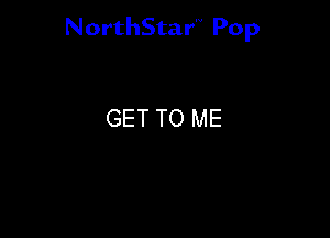 NorthStar'V Pop

GET TO ME