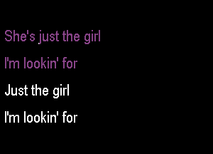 She's just the girl

I'm lookin' for
Just the girl

I'm lookin' for