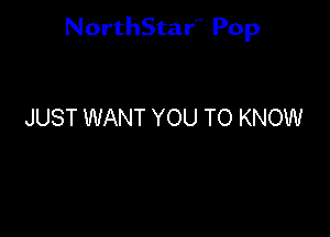 NorthStar'V Pop

JUST WANT YOU TO KNOW