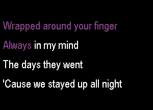 Wrapped around your finger

Always in my mind

The days they went

'Cause we stayed up all night