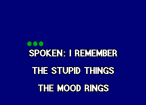 SPOKENz I REMEMBER
THE STUPID THINGS
THE HOOD RINGS
