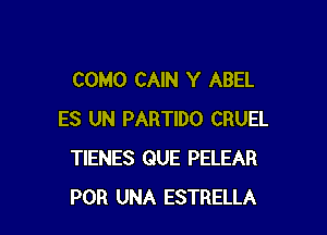 COMO CAIN Y ABEL

ES UN PARTIDO CRUEL
TIENES QUE PELEAR
POR UNA ESTRELLA