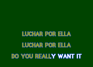 LUCHAR POR ELLA
LUCHAR POR ELLA
DO YOU REALLY WANT IT