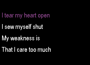 I tear my heart open

I sew myself shut

My weakness is

That I care too much