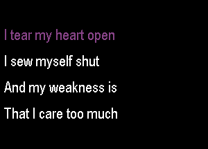 I tear my heart open

I sew myself shut
And my weakness is

That I care too much