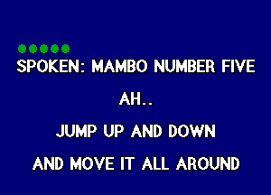 SPOKENz MAMBO NUMBER FIVE

AH..
JUMP UP AND DOWN
AND MOVE IT ALL AROUND