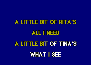 A LITTLE BIT OF RITA'S

ALL I NEED
A LITTLE BIT OF TINA'S
WHAT I SEE