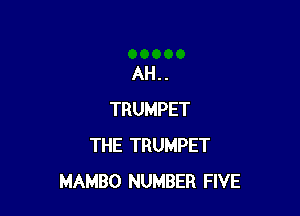 AH..

TRUMPET
THE TRUMPET
MAMBO NUMBER FIVE