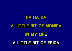 HA HA HA

A LITTLE BIT OF MONICA
IN MY LIFE
A LITTLE BIT OF ERICA