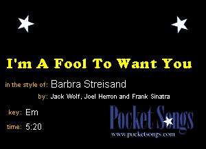 I? 451

I'm A Fool To Want You

mm style or Barbra Streisand
by Jack Won, Joql New and Frank Smatra

5,122 cheth

www.pcetmaxu