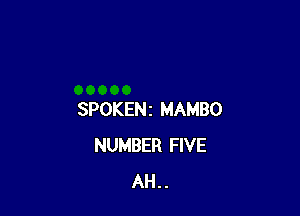 SPOKENz MAMBO
NUMBER FIVE
AH . .