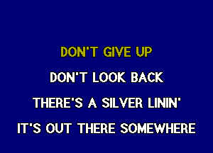 DON'T GIVE UP

DON'T LOOK BACK
THERE'S A SILVER LININ'
IT'S OUT THERE SOMEWHERE