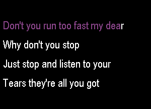 Don't you run too fast my dear

Why don't you stop
Just stop and listen to your

Tears thefre all you got