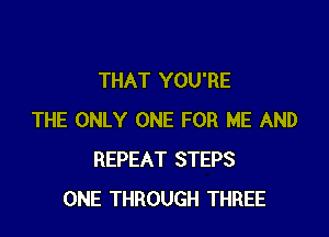 THAT YOU'RE

THE ONLY ONE FOR ME AND
REPEAT STEPS
ONE THROUGH THREE
