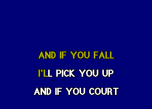 AND IF YOU FALL
I'LL PICK YOU UP
AND IF YOU COURT