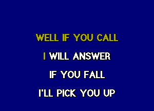 WELL IF YOU CALL

I WILL ANSWER
IF YOU FALL
I'LL PICK YOU UP