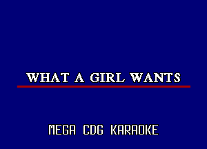 WHAT A GIRL WANTS

HEBFI CUB KHRHDKE