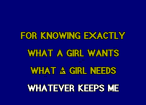 FOR KNOWING EXACTLY

WHAT A GIRL WANTS
WHAT ta GIRL NEEDS
WHATEVER KEEPS ME
