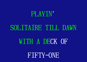 PLAYIW
SOLITAIRE TILL DAWN
WITH A DECK 0F
FIFTY-ONE