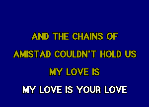 AND THE CHAINS 0F

AMISTAD COULDN'T HOLD US
MY LOVE IS
MY LOVE IS YOUR LOVE