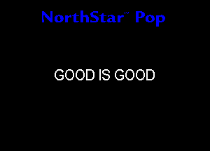 NorthStar'V Pop

GOOD IS GOOD