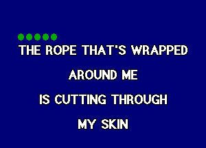 THE ROPE THAT'S WRAPPED

AROUND HE
IS CUTTING THROUGH
MY SKIN