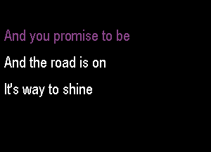 And you promise to be

And the road is on

lfs way to shine