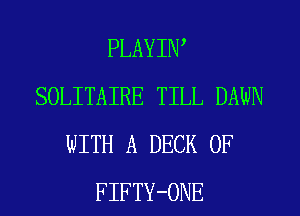 PLAYIW
SOLITAIRE TILL DAWN
WITH A DECK 0F
FIFTY-ONE