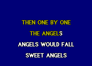 THEN ONE BY ONE

THE ANGELS
ANGELS 1WOULD FALL
SWEET ANGELS