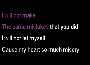 I will not make
The same mistakes that you did

I will not let myself

Cause my heart so much misery