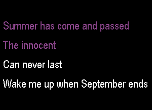 Summer has come and passed
The innocent

Can never last

Wake me up when September ends